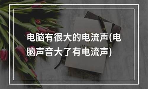 电脑系统电流声音很大怎么解决_电脑系统电流声音很大