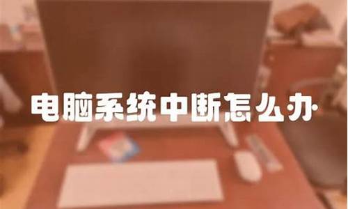 电脑经常系统中断怎么办-电脑系统为啥老中断